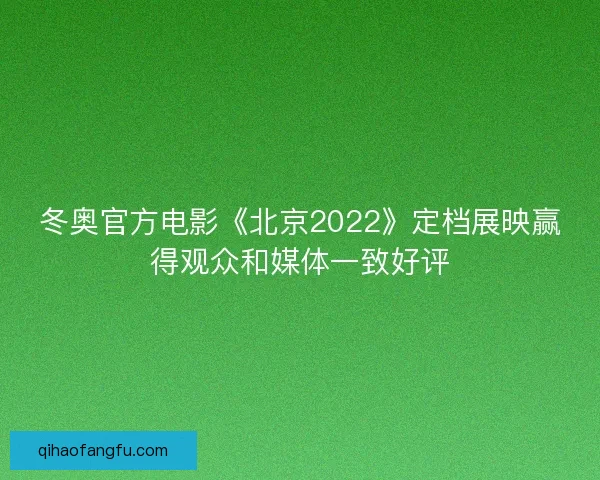 冬奥官方电影《北京2022》定档展映赢得观众和媒体一致好评