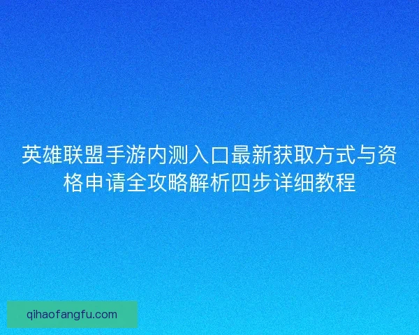 英雄联盟手游内测入口最新获取方式与资格申请全攻略解析四步详细教程