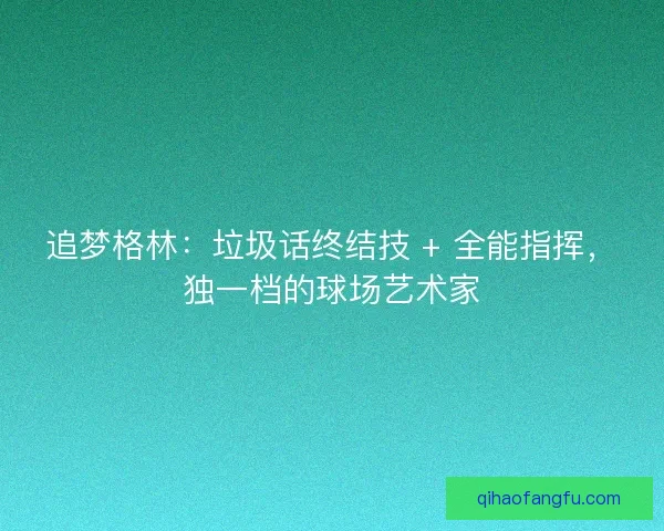 追梦格林：垃圾话终结技 + 全能指挥，独一档的球场艺术家