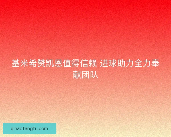 基米希赞凯恩值得信赖 进球助力全力奉献团队