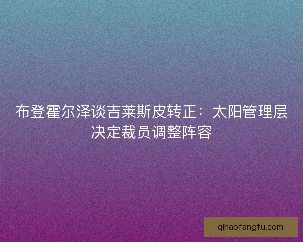 布登霍尔泽谈吉莱斯皮转正：太阳管理层决定裁员调整阵容