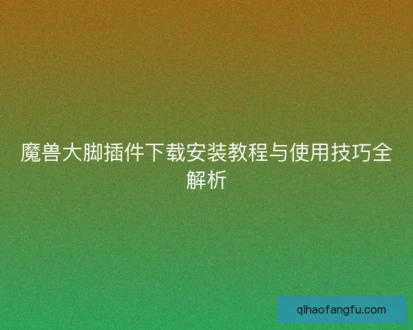 魔兽大脚插件下载安装教程与使用技巧全解析