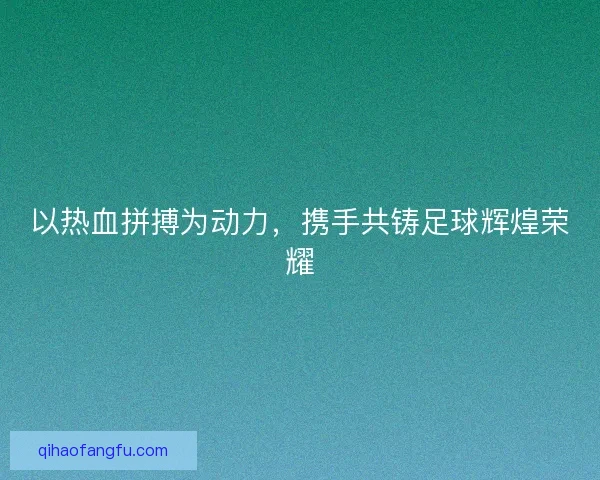 以热血拼搏为动力，携手共铸足球辉煌荣耀
