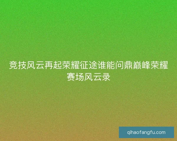 竞技风云再起荣耀征途谁能问鼎巅峰荣耀赛场风云录
