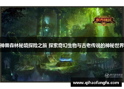 神兽森林秘境探险之旅 探索奇幻生物与古老传说的神秘世界